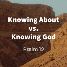 Knowing About vs. Knowing God (Psalm 19)